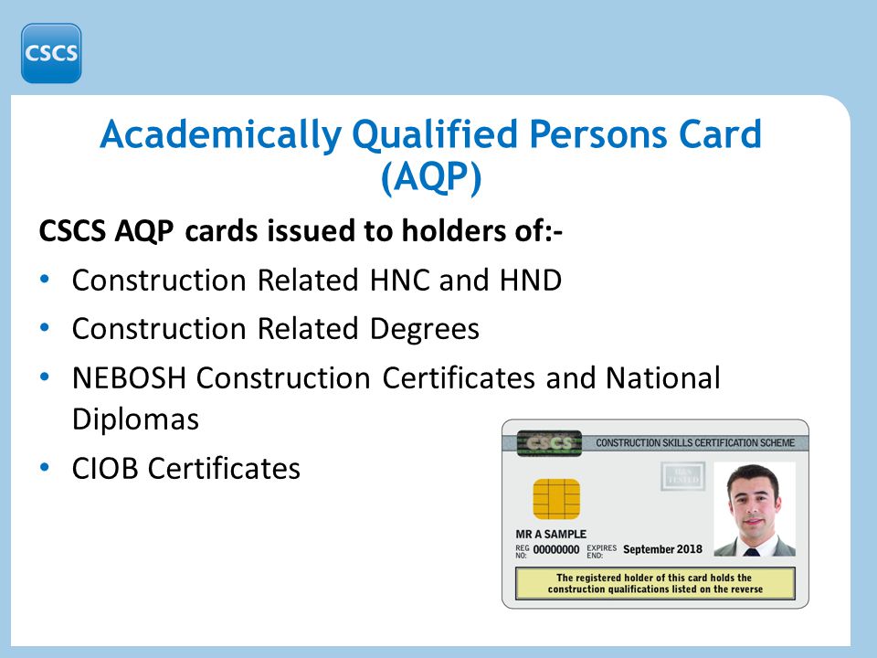 Academically Qualified Persons Card (AQP) CSCS AQP cards issued to holders of:- Construction Related HNC and HND Construction Related Degrees NEBOSH Construction Certificates and National Diplomas CIOB Certificates