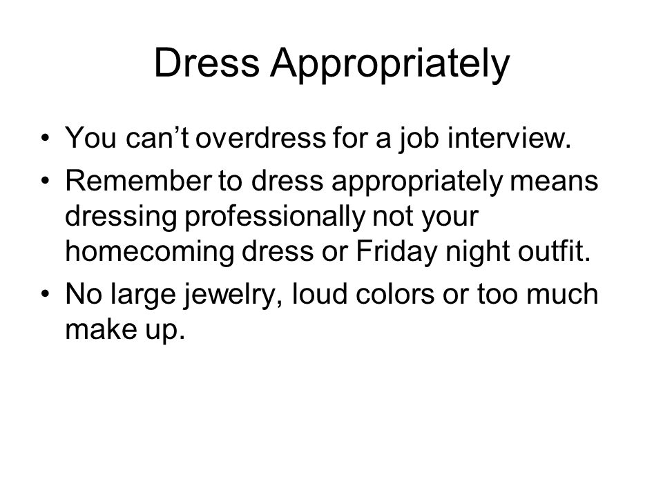 Dress Appropriately You can’t overdress for a job interview.
