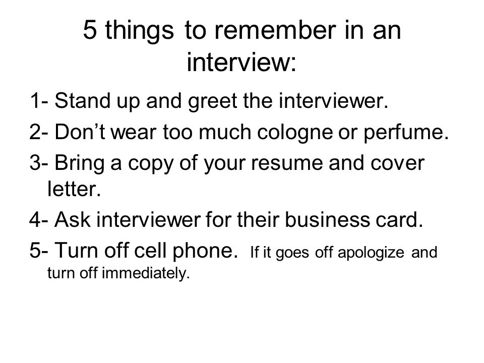 5 things to remember in an interview: 1- Stand up and greet the interviewer.