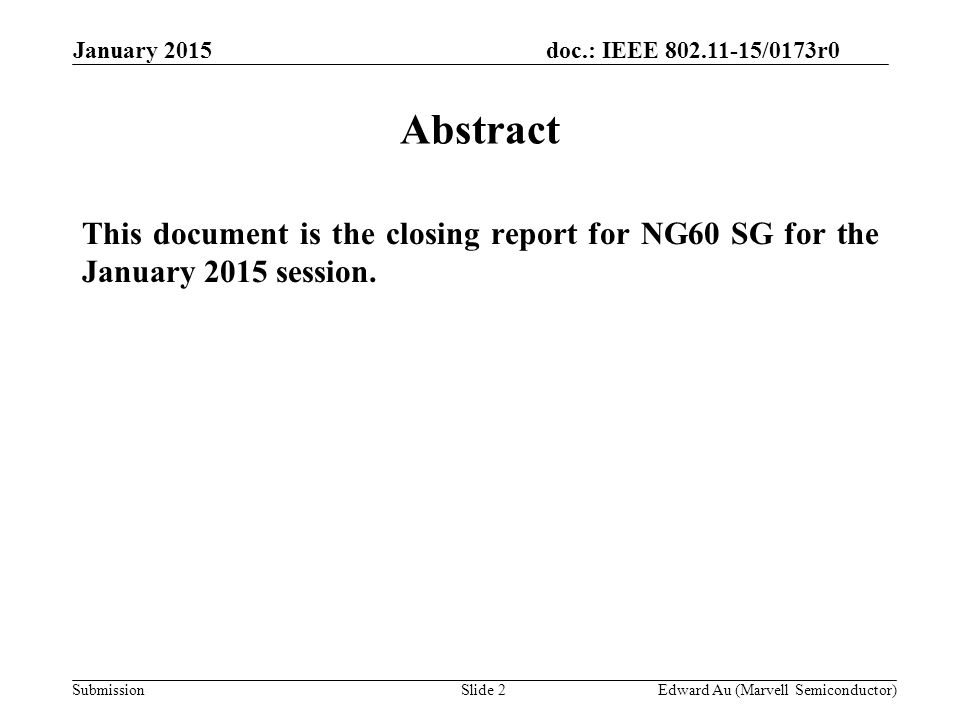 doc.: IEEE /0173r0 SubmissionSlide 2 Abstract This document is the closing report for NG60 SG for the January 2015 session.