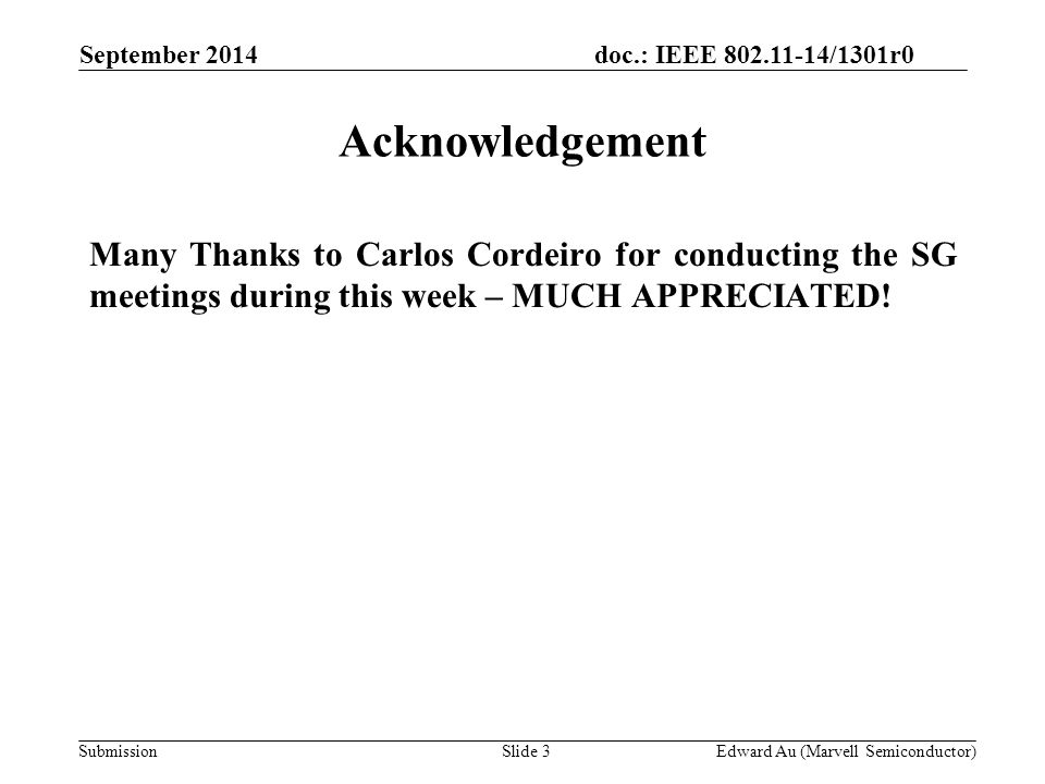 doc.: IEEE /1301r0 Submission Acknowledgement Many Thanks to Carlos Cordeiro for conducting the SG meetings during this week – MUCH APPRECIATED.
