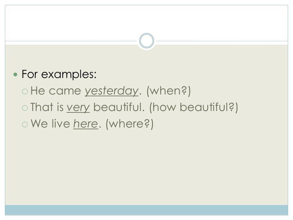 For examples:  He came yesterday. (when )  That is very beautiful.