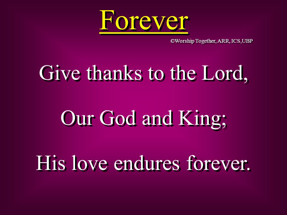 Forever Give thanks to the Lord, Our God and King; His love endures forever.
