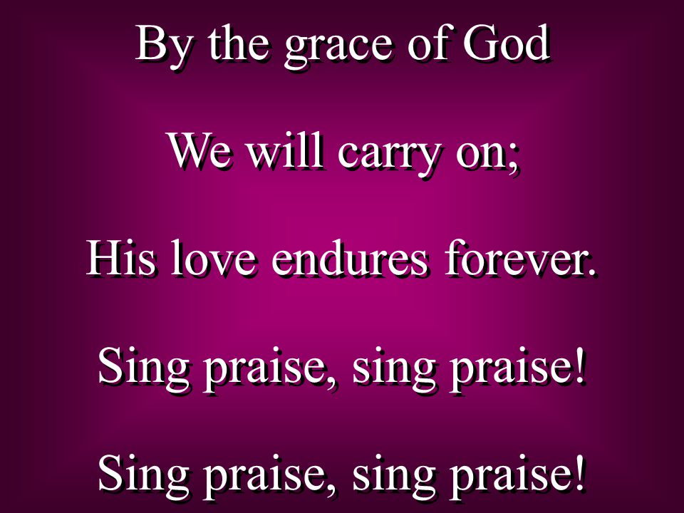 By the grace of God We will carry on; His love endures forever.