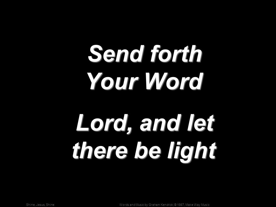 Words and Music by Graham Kendrick; © 1987, Make Way MusicShine, Jesus, Shine Send forth Your Word Send forth Your Word Lord, and let there be light Lord, and let there be light