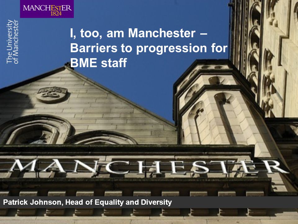 I, too, am Manchester – Barriers to progression for BME staff Patrick Johnson, Head of Equality and Diversity