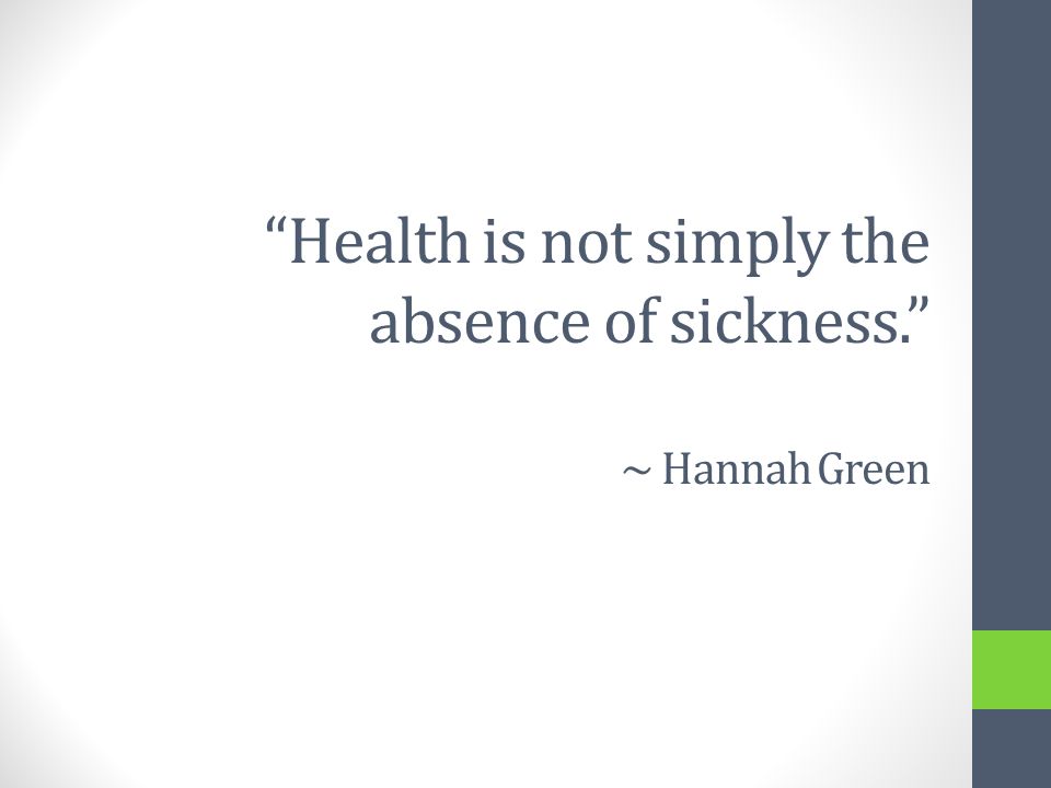 Health is not simply the absence of sickness. ~ Hannah Green
