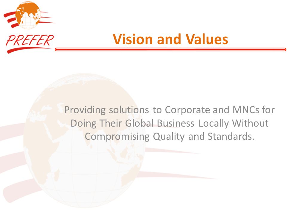 Vision and Values Providing solutions to Corporate and MNCs for Doing Their Global Business Locally Without Compromising Quality and Standards.