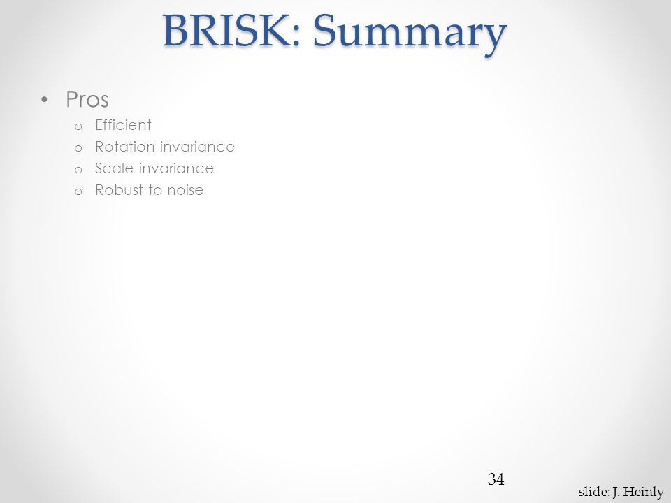BRISK: Summary Pros o Efficient o Rotation invariance o Scale invariance o Robust to noise 34 slide: J.