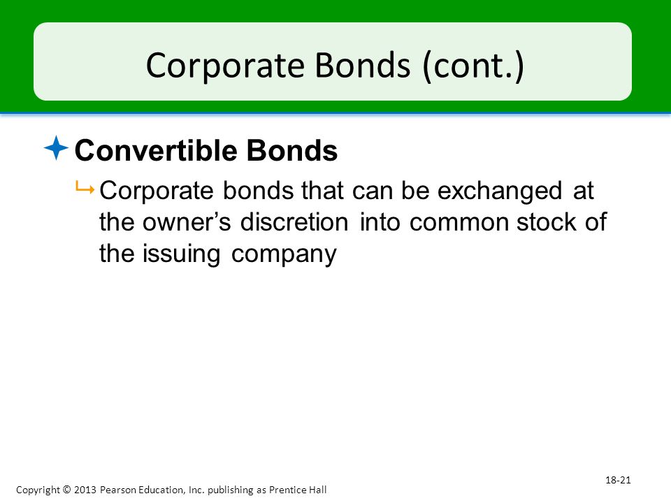 Corporate Bonds (cont.)  Convertible Bonds  Corporate bonds that can be exchanged at the owner’s discretion into common stock of the issuing company Copyright © 2013 Pearson Education, Inc.