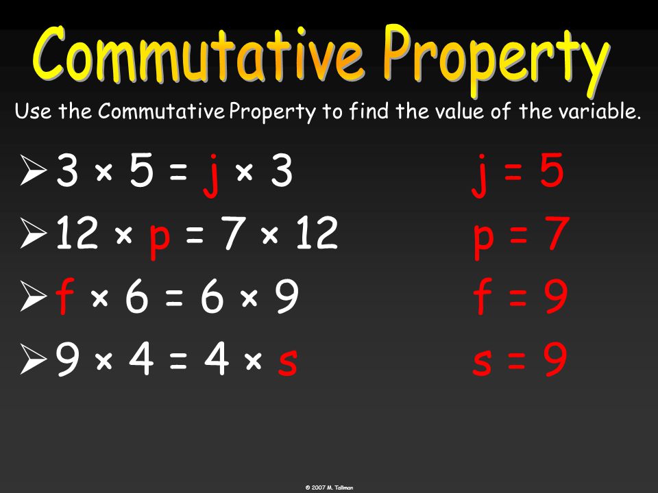  3 × 5 = j × 3  12 × p = 7 × 12  f f × 6 = 6 × 9  9 × 4 = 4 × s j = 5 p = 7 f = 9 s = 9 Use the Commutative Property to find the value of the variable.