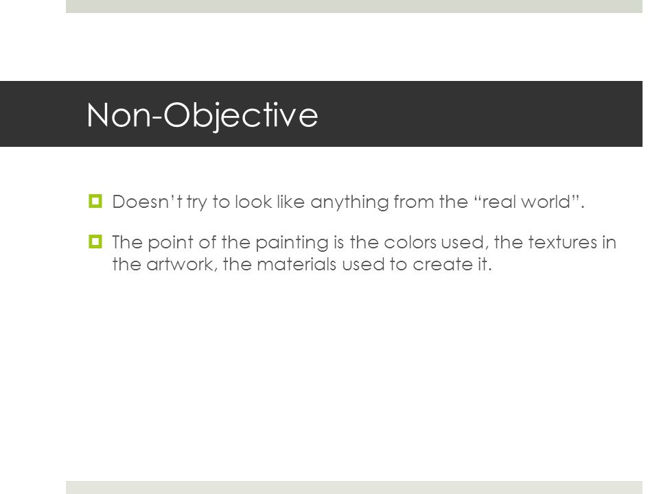 Non-Objective  Doesn’t try to look like anything from the real world .