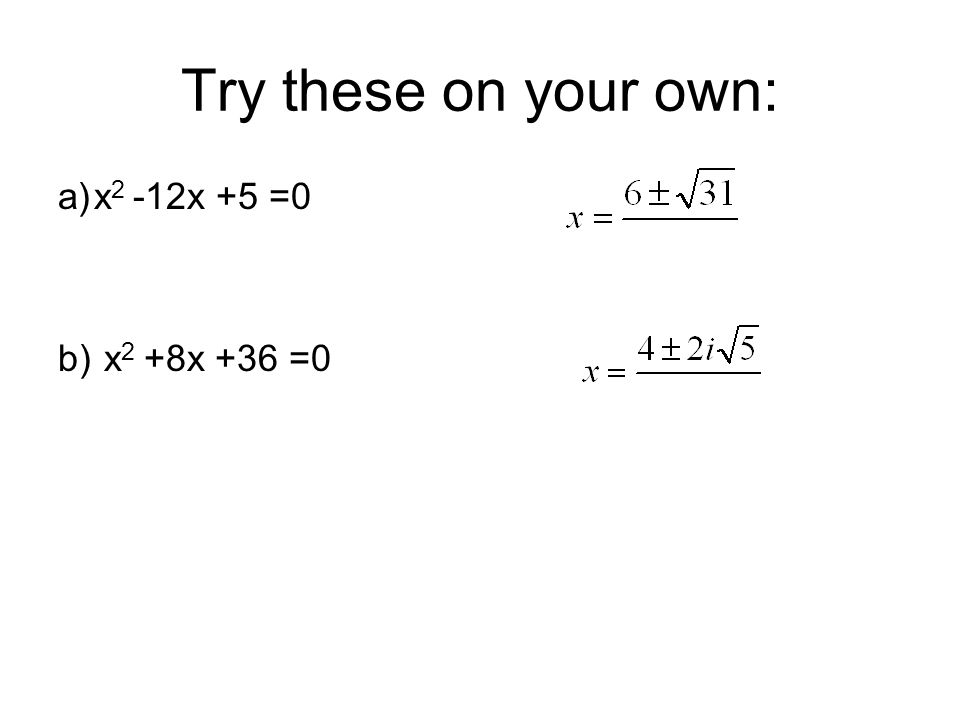 Try these on your own: a)x 2 -12x +5 =0 b) x 2 +8x +36 =0