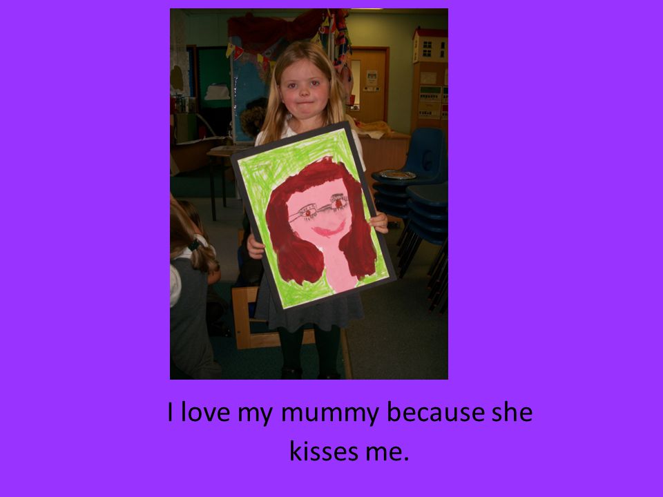 I love my mummy because she kisses me.