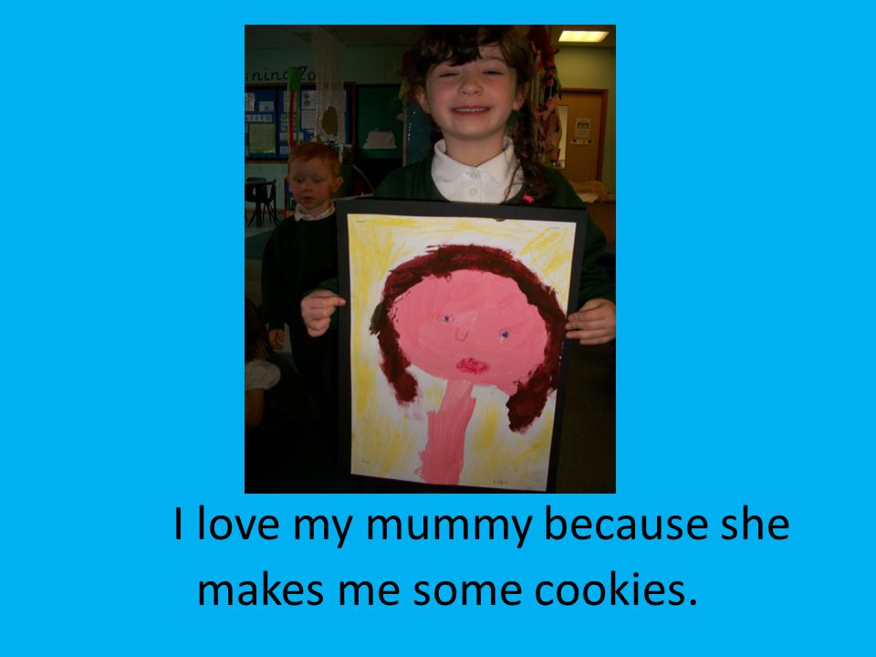 I love my mummy because she makes me some cookies.