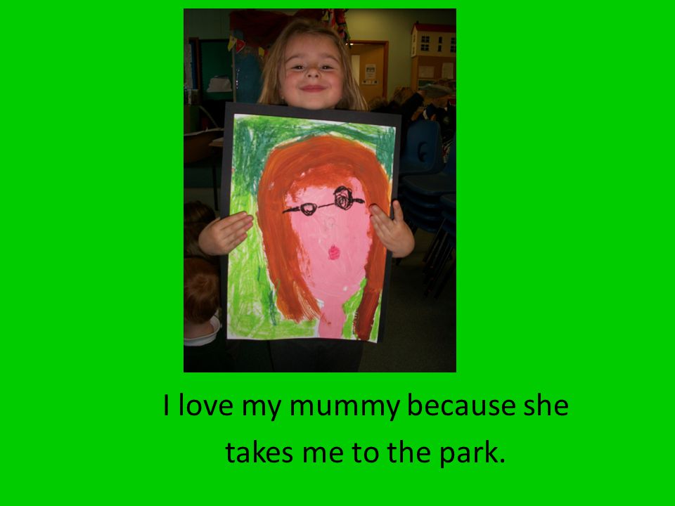I love my mummy because she takes me to the park.