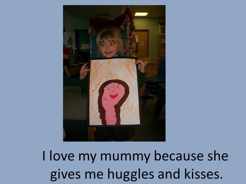 I love my mummy because she gives me huggles and kisses.