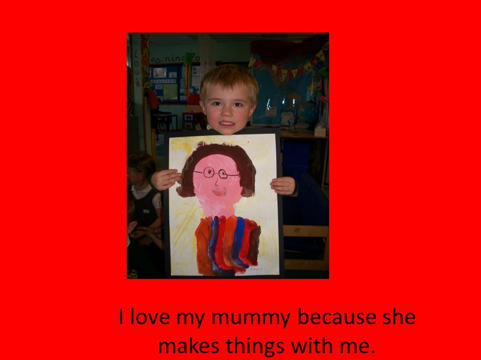 I love my mummy because she makes things with me.
