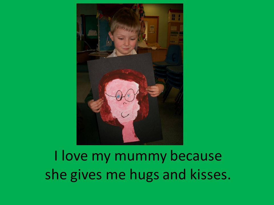 I love my mummy because she gives me hugs and kisses.