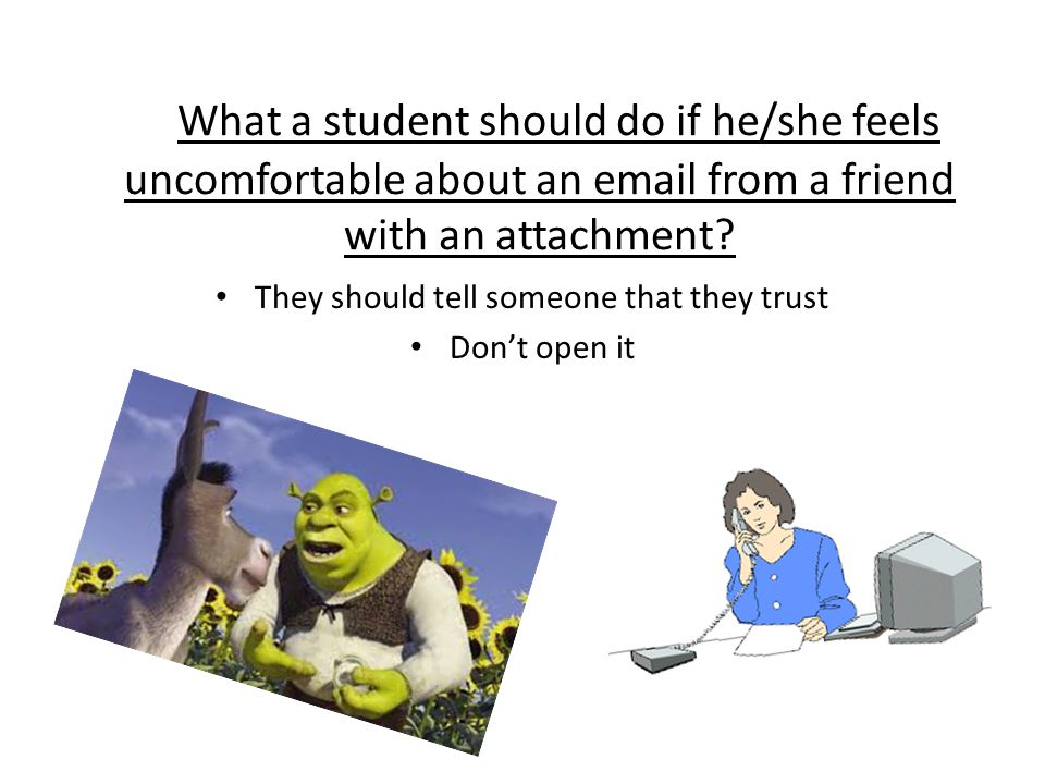 What a student should do if he/she feels uncomfortable about an  from a friend with an attachment.
