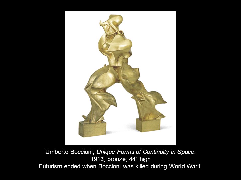 Umberto Boccioni, Unique Forms of Continuity in Space, 1913, bronze, 44 high Futurism ended when Boccioni was killed during World War I.