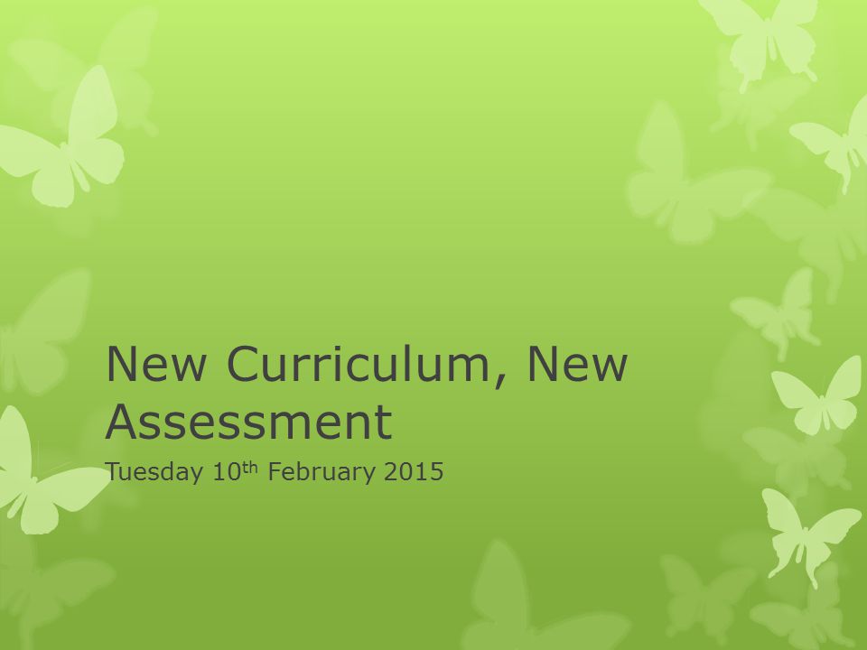 New Curriculum, New Assessment Tuesday 10 th February 2015