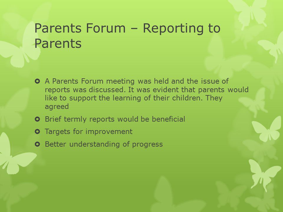 Parents Forum – Reporting to Parents  A Parents Forum meeting was held and the issue of reports was discussed.