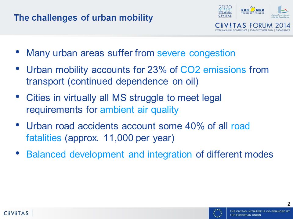 2 The challenges of urban mobility Many urban areas suffer from severe congestion Urban mobility accounts for 23% of CO2 emissions from transport (continued dependence on oil) Cities in virtually all MS struggle to meet legal requirements for ambient air quality Urban road accidents account some 40% of all road fatalities (approx.