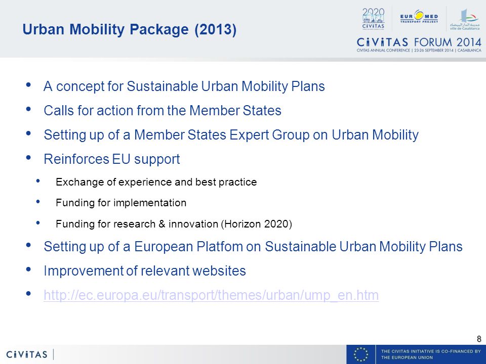 8 Urban Mobility Package (2013) A concept for Sustainable Urban Mobility Plans Calls for action from the Member States Setting up of a Member States Expert Group on Urban Mobility Reinforces EU support Exchange of experience and best practice Funding for implementation Funding for research & innovation (Horizon 2020) Setting up of a European Platfom on Sustainable Urban Mobility Plans Improvement of relevant websites
