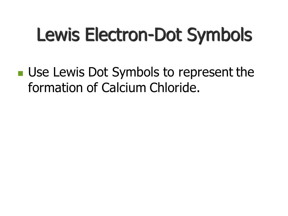 Lewis Electron-Dot Symbols Use Lewis Dot Symbols to represent the transfer of electrons in forming Calcium Oxide, CaO, from atoms.