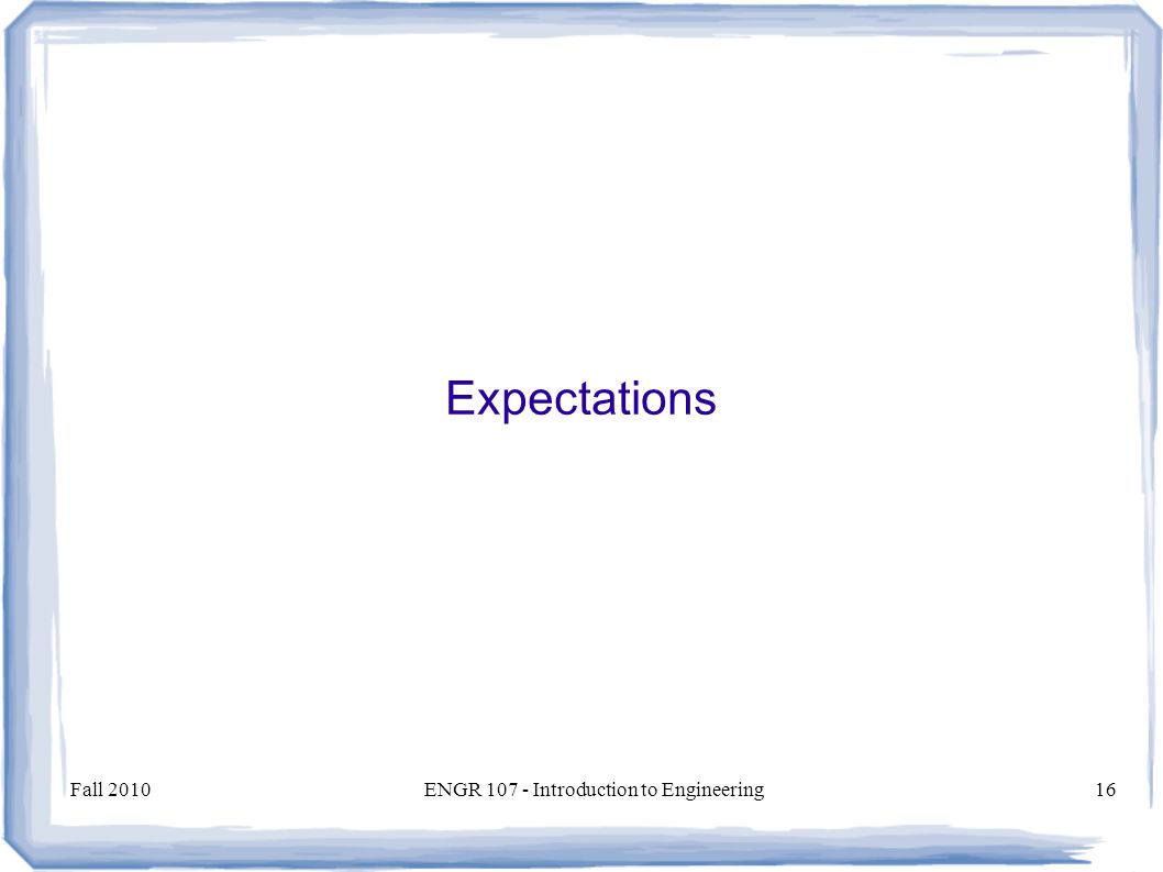 Fall 2010ENGR Introduction to Engineering16 Expectations