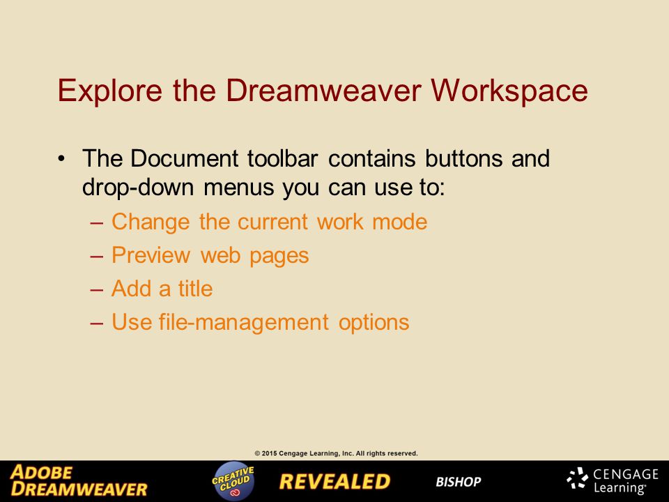 Explore the Dreamweaver Workspace The Document toolbar contains buttons and drop-down menus you can use to: –Change the current work mode –Preview web pages –Add a title –Use file-management options