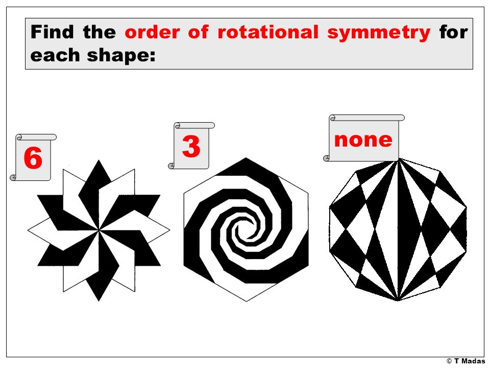 © T Madas Find the order of rotational symmetry for each shape: 6 3 none