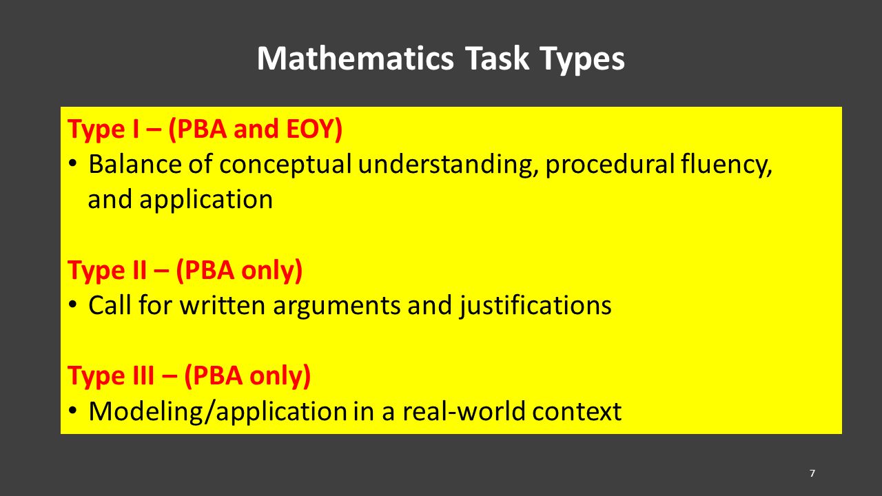 Mathematics Task Types Type I – (PBA and EOY) Balance of conceptual understanding, procedural fluency, and application Type II – (PBA only) Call for written arguments and justifications Type III – (PBA only) Modeling/application in a real-world context 7