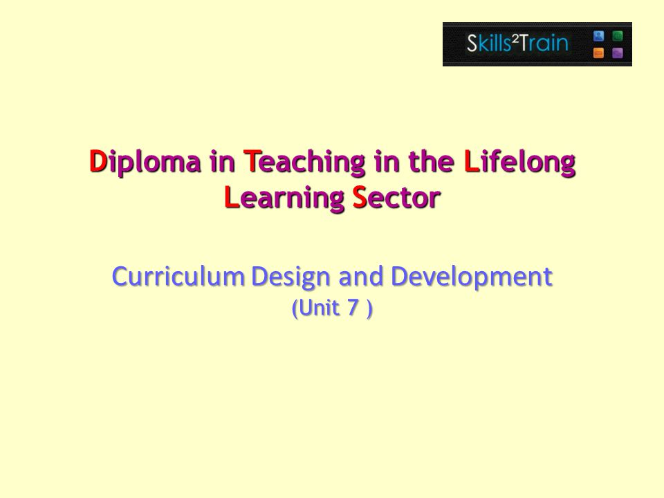 Diploma in Teaching in the Lifelong Learning Sector Curriculum Design and Development (Unit 7 )