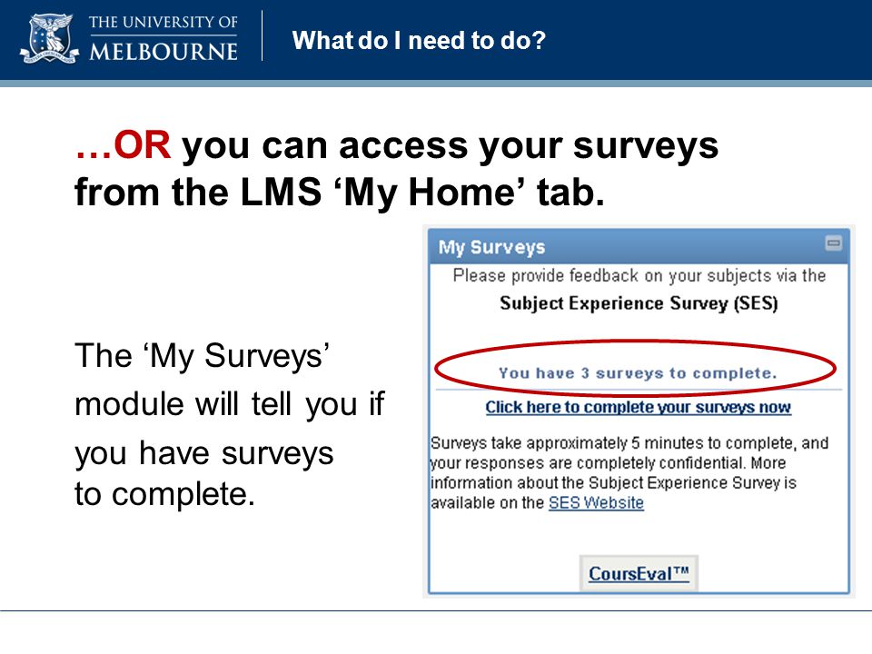 What do I need to do. …OR you can access your surveys from the LMS ‘My Home’ tab.
