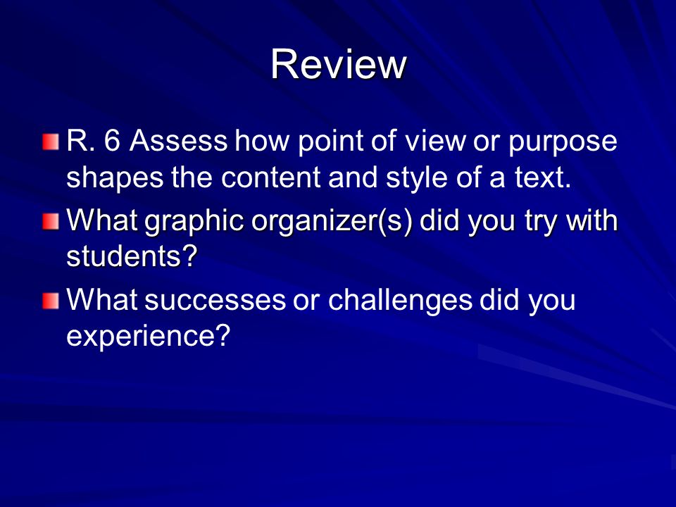 Review R. 6 Assess how point of view or purpose shapes the content and style of a text.