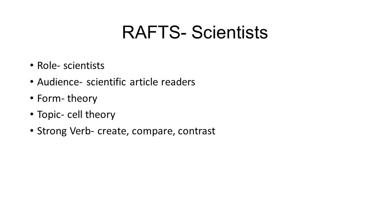 RAFTS- Scientists Role- scientists Audience- scientific article readers Form- theory Topic- cell theory Strong Verb- create, compare, contrast