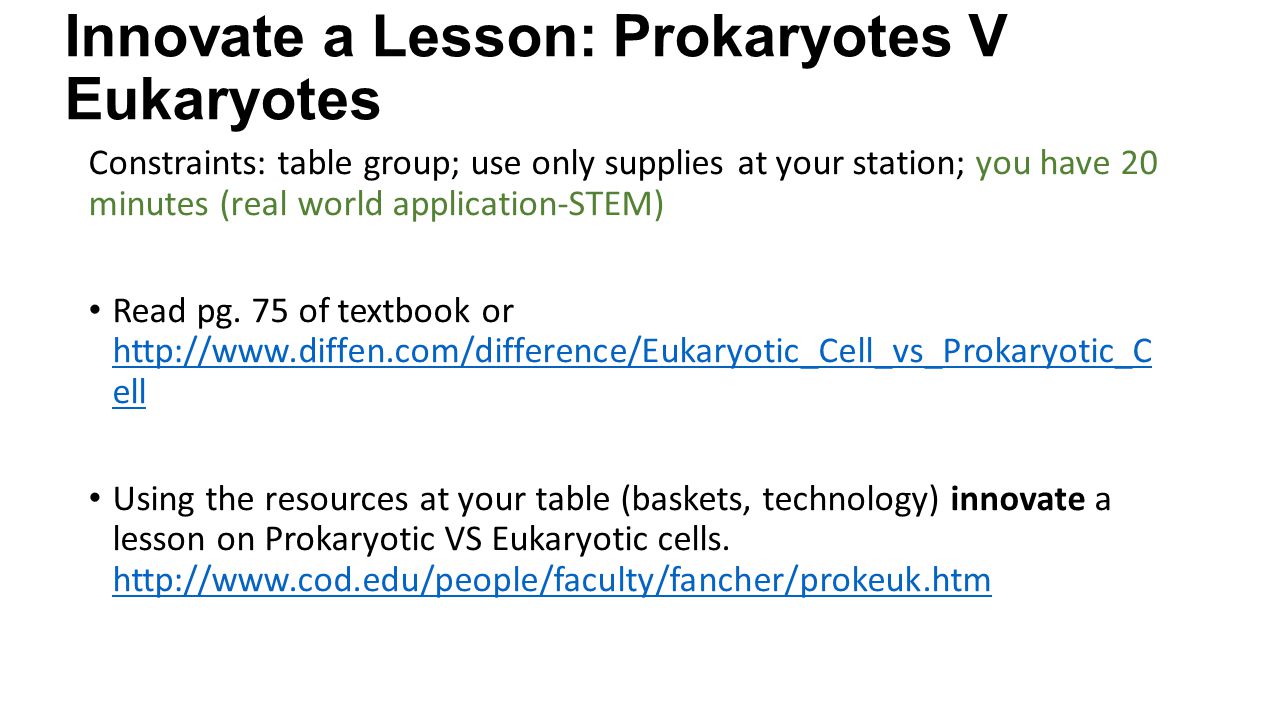 Innovate a Lesson: Prokaryotes V Eukaryotes Constraints: table group; use only supplies at your station; you have 20 minutes (real world application-STEM) Read pg.