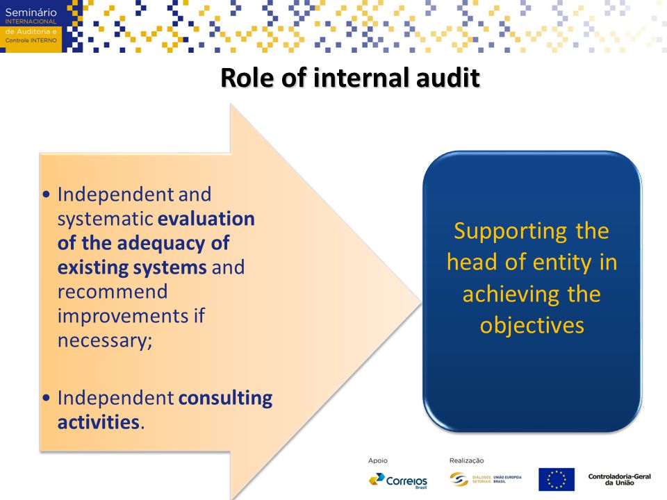 Role of internal audit Independent and systematic evaluation of the adequacy of existing systems and recommend improvements if necessary; Independent consulting activities.