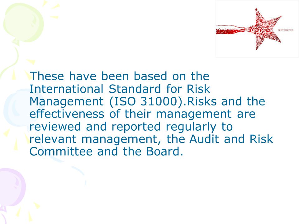 These have been based on the International Standard for Risk Management (ISO 31000).Risks and the effectiveness of their management are reviewed and reported regularly to relevant management, the Audit and Risk Committee and the Board.