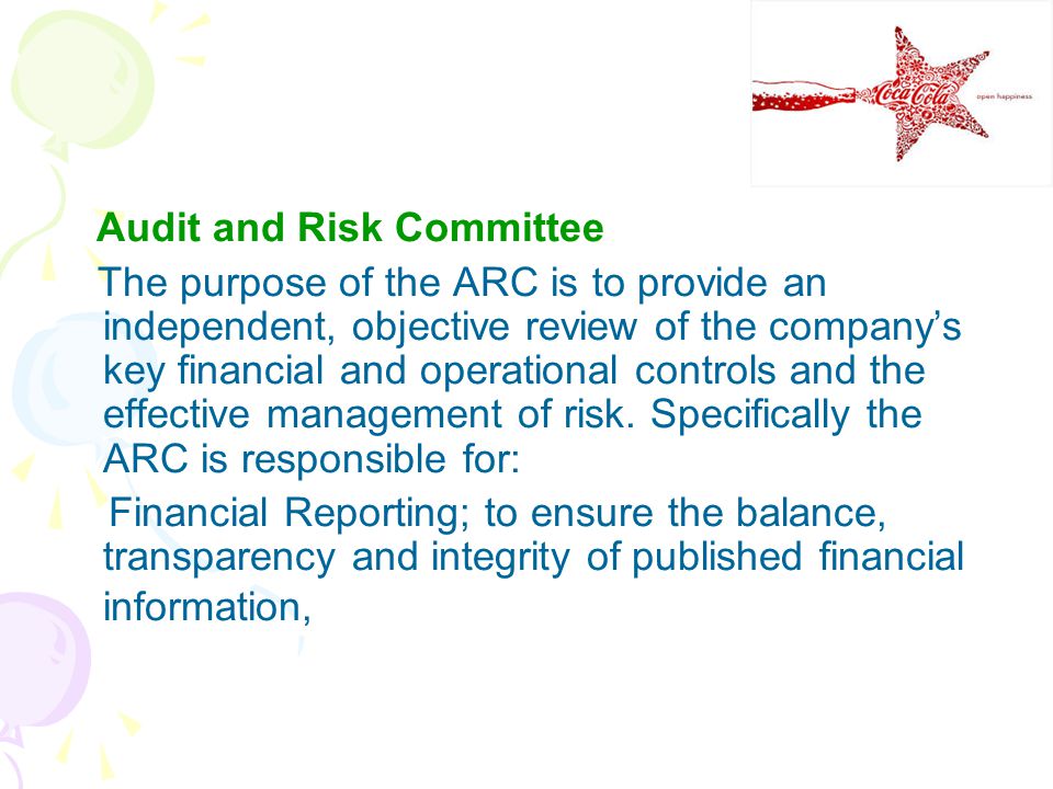 Audit and Risk Committee The purpose of the ARC is to provide an independent, objective review of the company’s key financial and operational controls and the effective management of risk.
