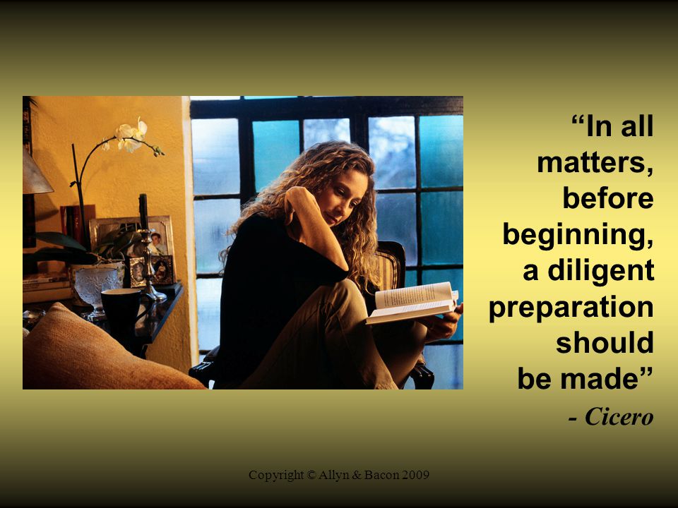 Copyright © Allyn & Bacon 2009 In all matters, before beginning, a diligent preparation should be made - Cicero