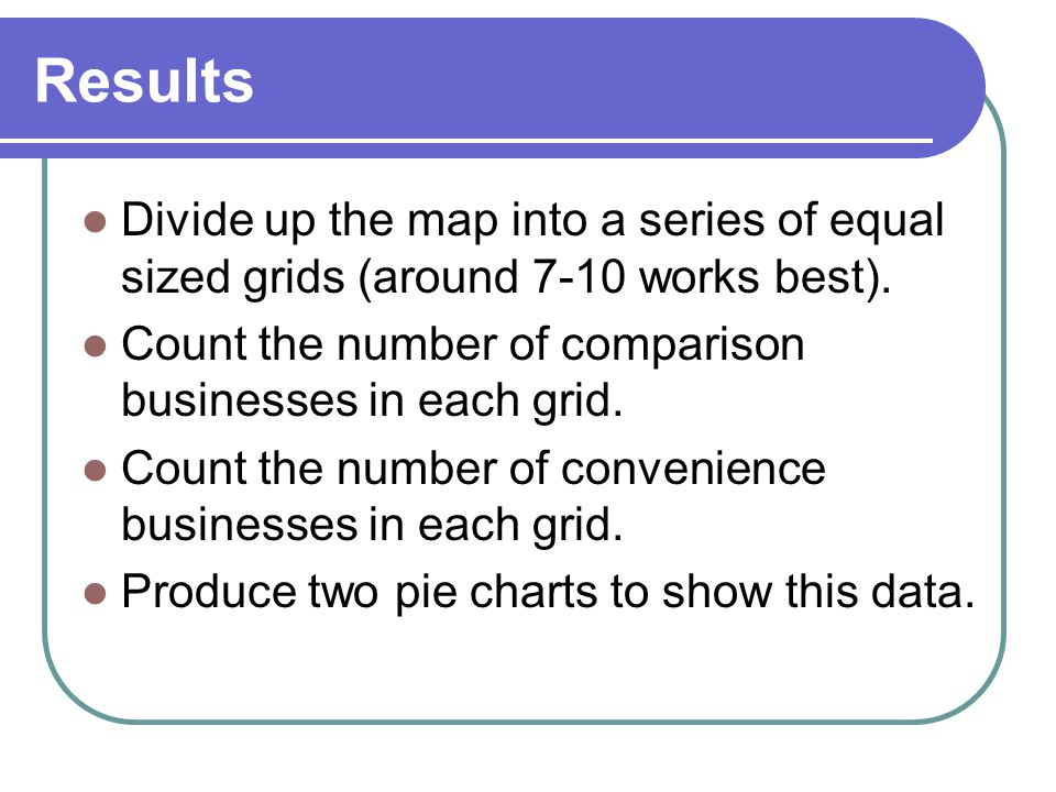 Results Divide up the map into a series of equal sized grids (around 7-10 works best).