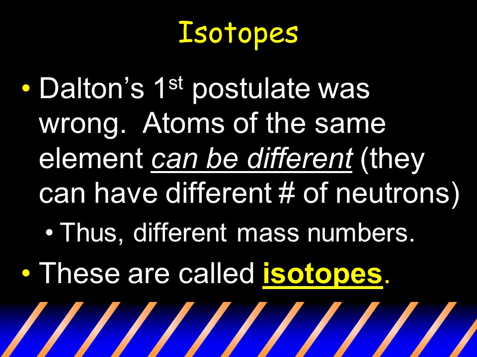Isotopes Dalton’s 1 st postulate was wrong.