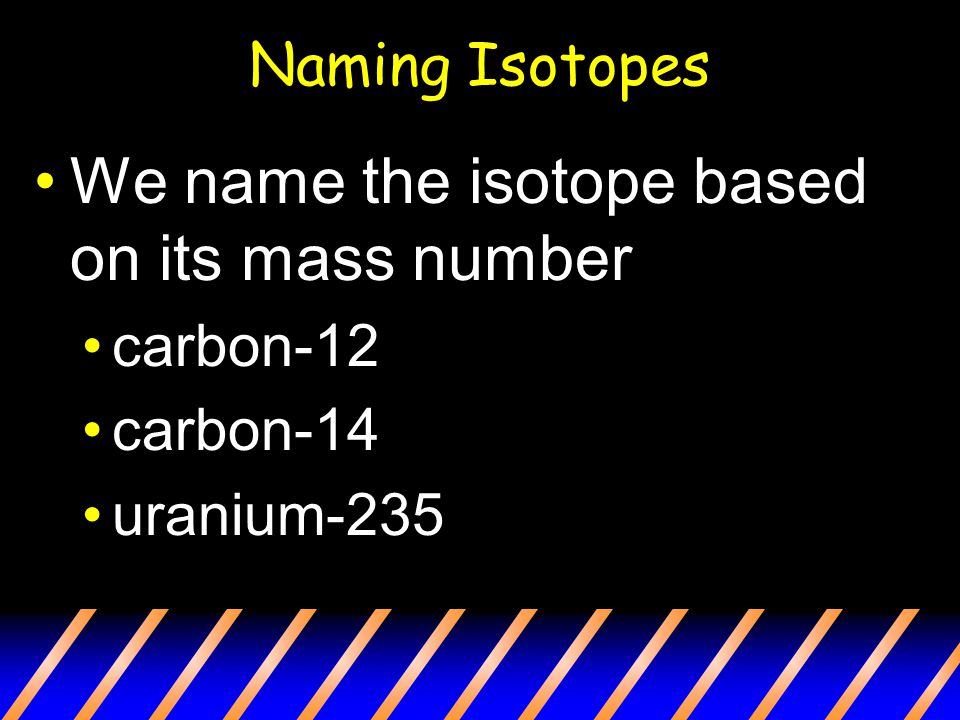 Naming Isotopes We name the isotope based on its mass number carbon-12 carbon-14 uranium-235