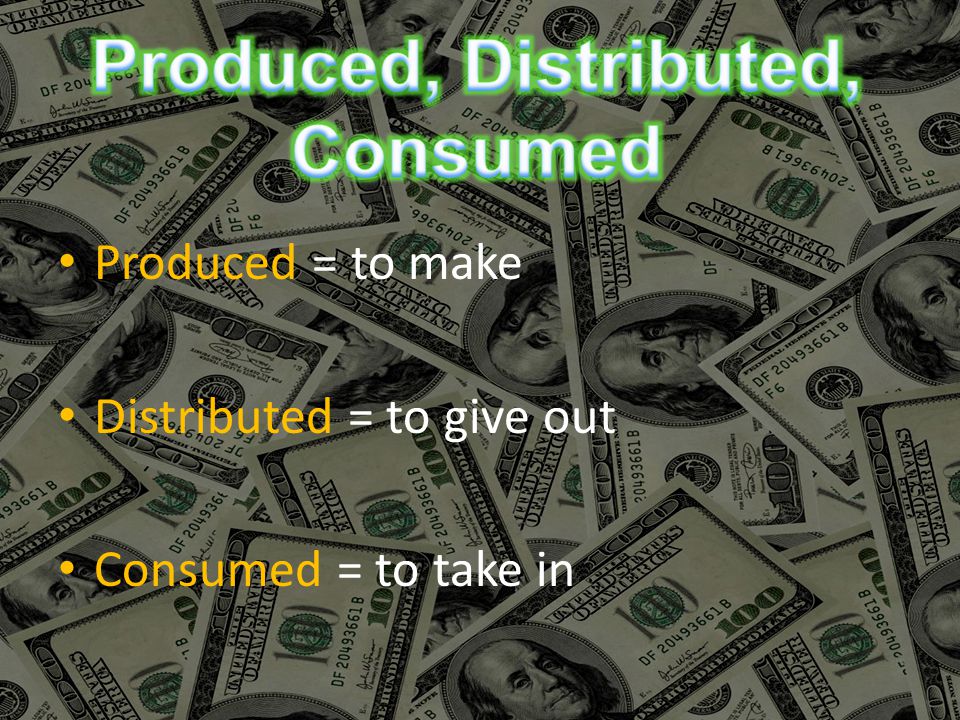 Produced = to make Distributed = to give out Consumed = to take in