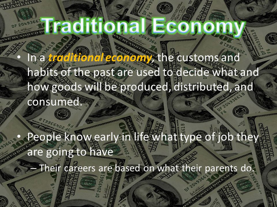 In a traditional economy, the customs and habits of the past are used to decide what and how goods will be produced, distributed, and consumed.