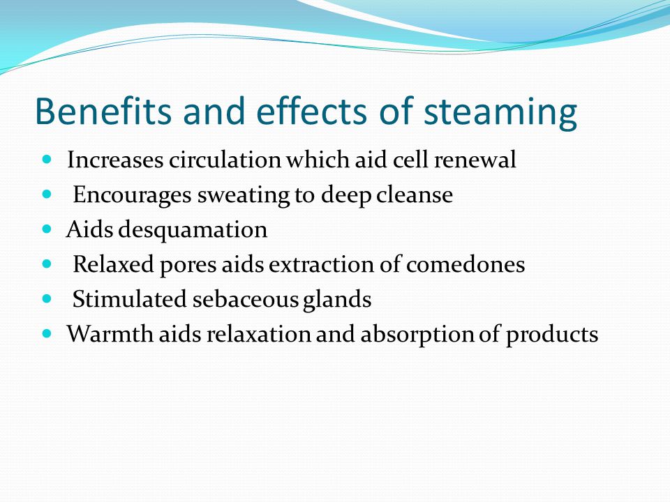 Benefits and effects of steaming Increases circulation which aid cell renewal Encourages sweating to deep cleanse Aids desquamation Relaxed pores aids extraction of comedones Stimulated sebaceous glands Warmth aids relaxation and absorption of products