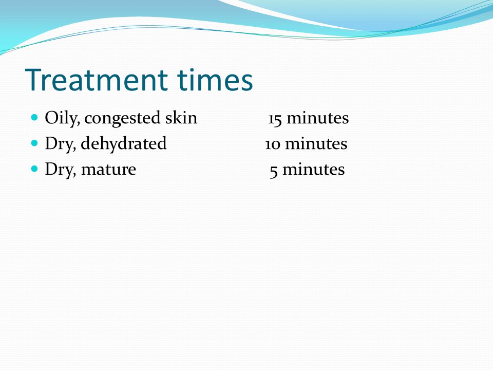 Treatment times Oily, congested skin 15 minutes Dry, dehydrated 10 minutes Dry, mature 5 minutes
